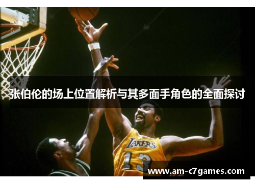 张伯伦的场上位置解析与其多面手角色的全面探讨