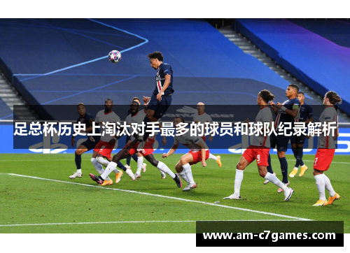 足总杯历史上淘汰对手最多的球员和球队纪录解析