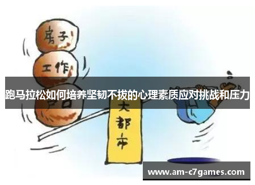 跑马拉松如何培养坚韧不拔的心理素质应对挑战和压力 跑马拉松如何培养坚韧不拔的心理素质应对挑战和压力
