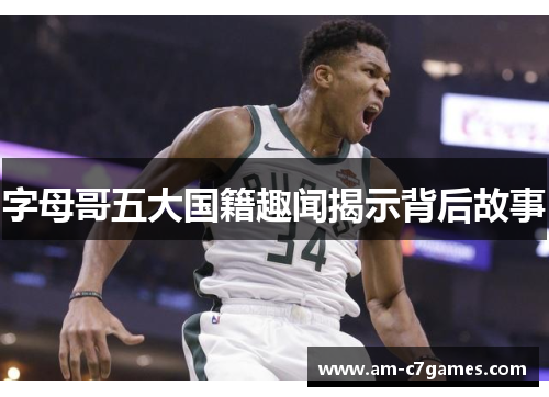字母哥五大国籍趣闻揭示背后故事