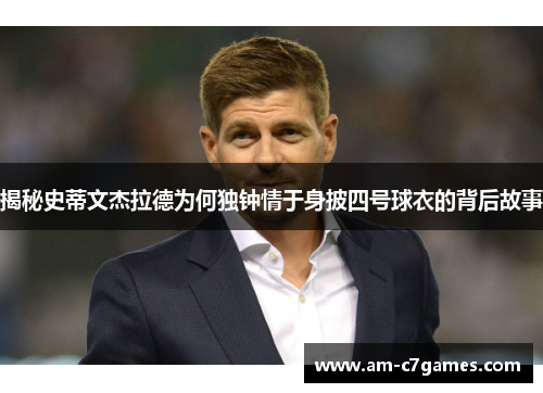 揭秘史蒂文杰拉德为何独钟情于身披四号球衣的背后故事