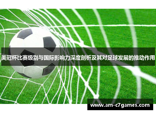 美冠杯比赛级别与国际影响力深度剖析及其对足球发展的推动作用 美冠杯比赛级别与国际影响力深度剖析及其对足球发展的推动作用