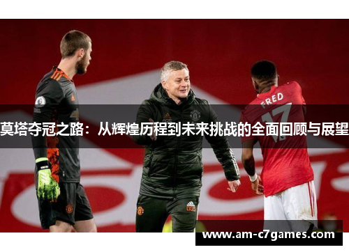 莫塔夺冠之路：从辉煌历程到未来挑战的全面回顾与展望