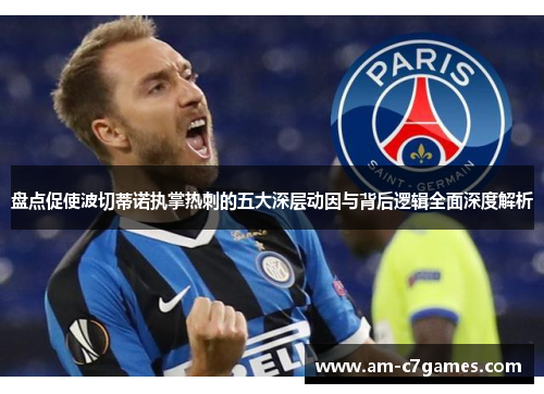盘点促使波切蒂诺执掌热刺的五大深层动因与背后逻辑全面深度解析