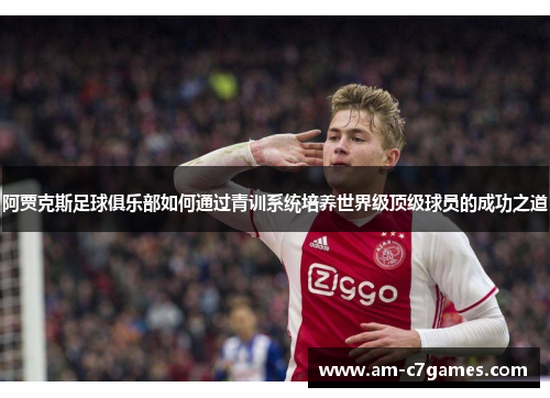 阿贾克斯足球俱乐部如何通过青训系统培养世界级顶级球员的成功之道