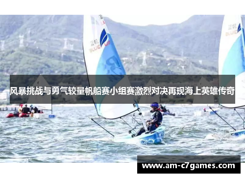 风暴挑战与勇气较量帆船赛小组赛激烈对决再现海上英雄传奇
