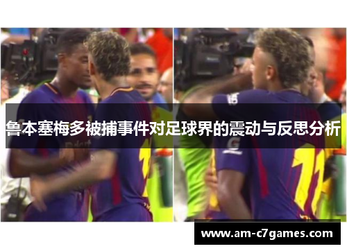 鲁本塞梅多被捕事件对足球界的震动与反思分析 鲁本塞梅多被捕事件对足球界的震动与反思分析