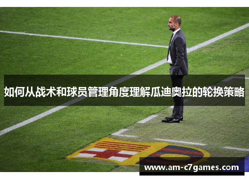 如何从战术和球员管理角度理解瓜迪奥拉的轮换策略