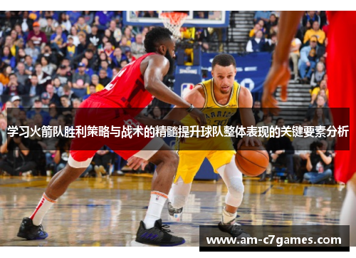 学习火箭队胜利策略与战术的精髓提升球队整体表现的关键要素分析 学习火箭队胜利策略与战术的精髓提升球队整体表现的关键要素分析