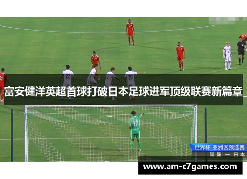 富安健洋英超首球打破日本足球进军顶级联赛新篇章 富安健洋英超首球打破日本足球进军顶级联赛新篇章