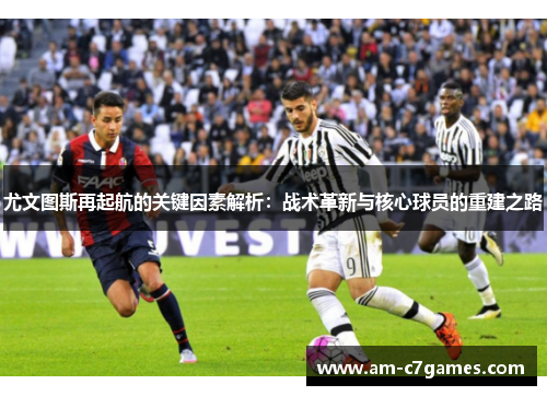 尤文图斯再起航的关键因素解析:战术革新与核心球员的重建之路 尤文图斯再起航的关键因素解析:战术革新与核心球员的重建之路