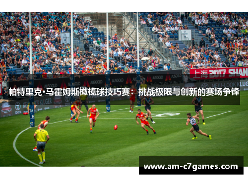 帕特里克·马霍姆斯橄榄球技巧赛:挑战极限与创新的赛场争锋 帕特里克·马霍姆斯橄榄球技巧赛:挑战极限与创新的赛场争锋