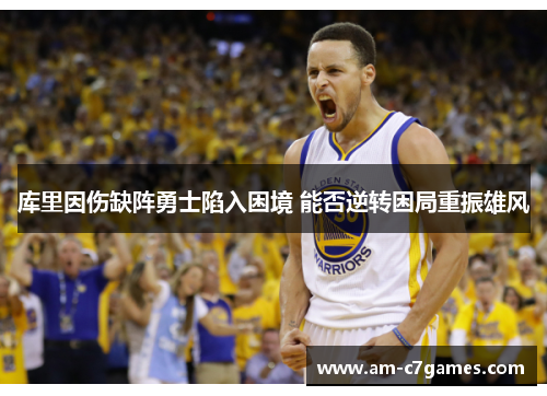 库里因伤缺阵勇士陷入困境 能否逆转困局重振雄风