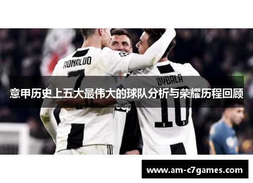意甲历史上五大最伟大的球队分析与荣耀历程回顾