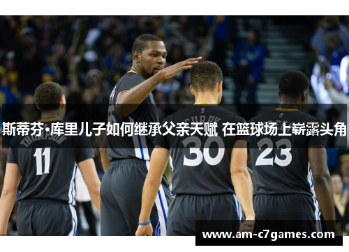 斯蒂芬·库里儿子如何继承父亲天赋 在篮球场上崭露头角 斯蒂芬·库里儿子如何继承父亲天赋 在篮球场上崭露头角