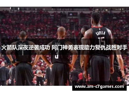 火箭队深夜逆袭成功 阿门神勇表现助力复仇战胜对手 火箭队深夜逆袭成功 阿门神勇表现助力复仇战胜对手