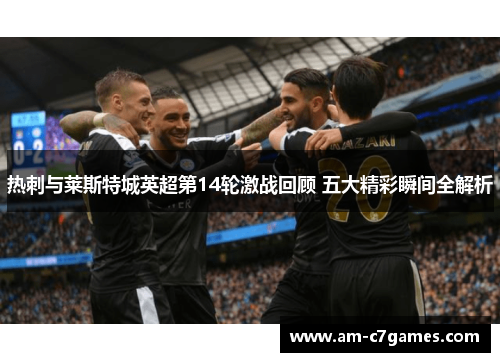 热刺与莱斯特城英超第14轮激战回顾 五大精彩瞬间全解析 热刺与莱斯特城英超第14轮激战回顾 五大精彩瞬间全解析