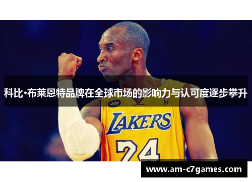 科比·布莱恩特品牌在全球市场的影响力与认可度逐步攀升