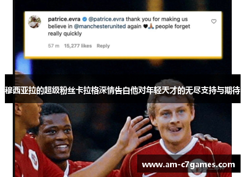 穆西亚拉的超级粉丝卡拉格深情告白他对年轻天才的无尽支持与期待 穆西亚拉的超级粉丝卡拉格深情告白他对年轻天才的无尽支持与期待