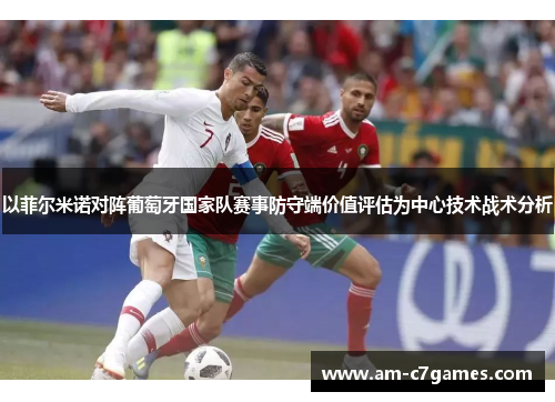 以菲尔米诺对阵葡萄牙国家队赛事防守端价值评估为中心技术战术分析 以菲尔米诺对阵葡萄牙国家队赛事防守端价值评估为中心技术战术分析