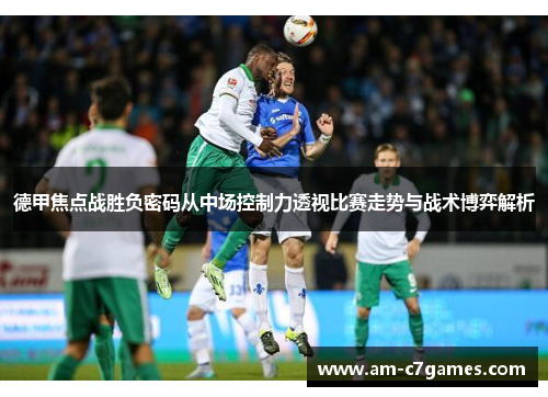 德甲焦点战胜负密码从中场控制力透视比赛走势与战术博弈解析