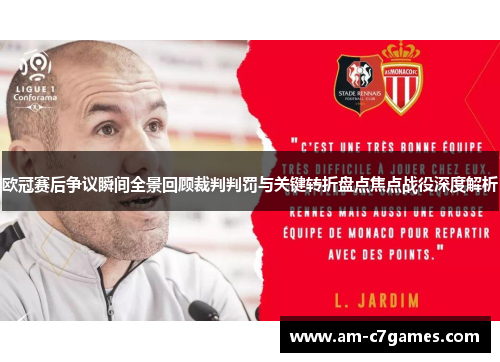 欧冠赛后争议瞬间全景回顾裁判判罚与关键转折盘点焦点战役深度解析 欧冠赛后争议瞬间全景回顾裁判判罚与关键转折盘点焦点战役深度解析