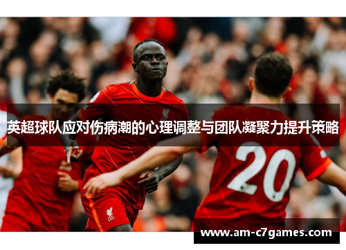 英超球队应对伤病潮的心理调整与团队凝聚力提升策略 英超球队应对伤病潮的心理调整与团队凝聚力提升策略