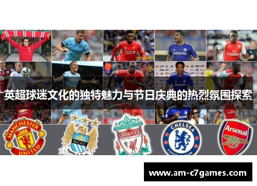 英超球迷文化的独特魅力与节日庆典的热烈氛围探索 英超球迷文化的独特魅力与节日庆典的热烈氛围探索