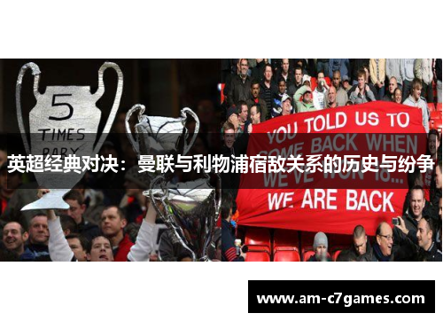英超经典对决:曼联与利物浦宿敌关系的历史与纷争 英超经典对决:曼联与利物浦宿敌关系的历史与纷争