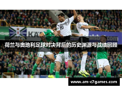 荷兰与奥地利足球对决背后的历史渊源与战绩回顾