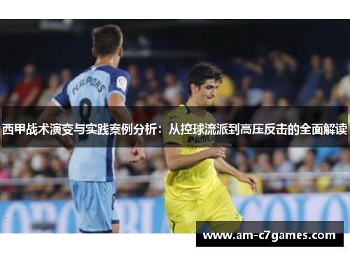 西甲战术演变与实践案例分析：从控球流派到高压反击的全面解读