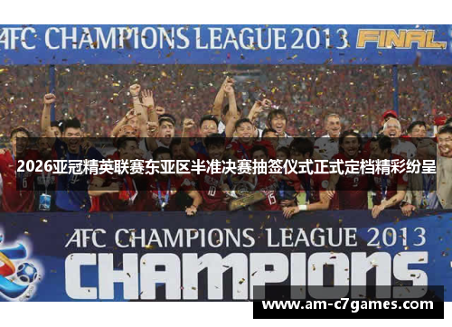 2026亚冠精英联赛东亚区半准决赛抽签仪式正式定档精彩纷呈 2026亚冠精英联赛东亚区半准决赛抽签仪式正式定档精彩纷呈