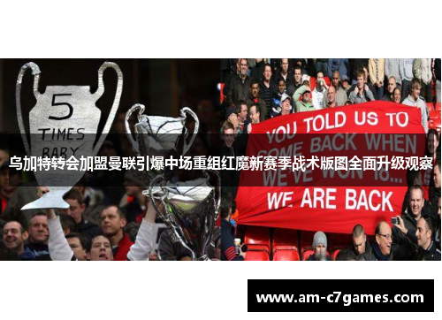 乌加特转会加盟曼联引爆中场重组红魔新赛季战术版图全面升级观察