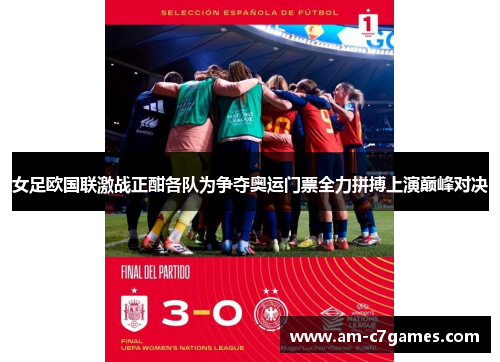 女足欧国联激战正酣各队为争夺奥运门票全力拼搏上演巅峰对决 女足欧国联激战正酣各队为争夺奥运门票全力拼搏上演巅峰对决