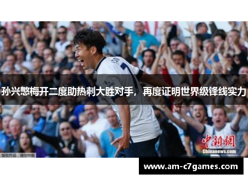 孙兴慜梅开二度助热刺大胜对手，再度证明世界级锋线实力