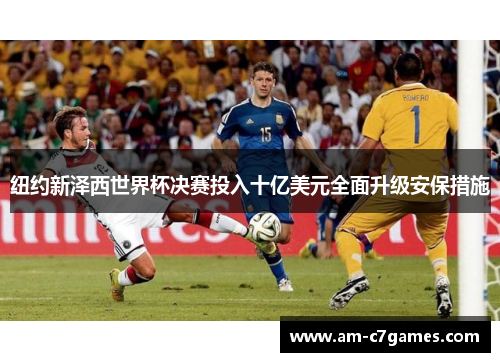 纽约新泽西世界杯决赛投入十亿美元全面升级安保措施