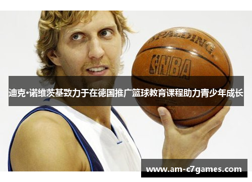 迪克·诺维茨基致力于在德国推广篮球教育课程助力青少年成长